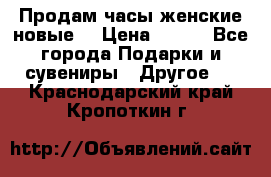 Продам часы женские новые. › Цена ­ 220 - Все города Подарки и сувениры » Другое   . Краснодарский край,Кропоткин г.